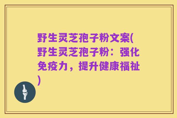 野生灵芝孢子粉文案(野生灵芝孢子粉:强化免疫力,提升健康福祉)