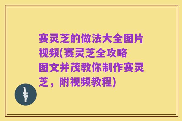 赛灵芝的做法大全图片视频(赛灵芝全攻略 图文并茂教你制作赛灵芝，附视频教程)