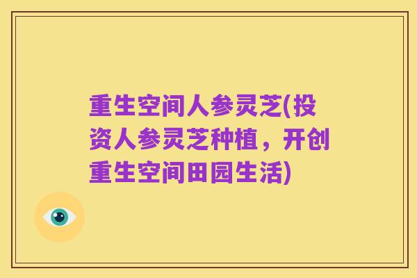 重生空间人参灵芝(投资人参灵芝种植,开创重生空间田园生活)