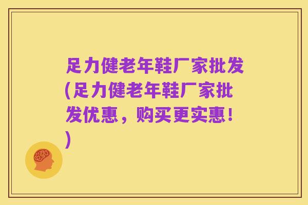 足力健老年鞋厂家批发(足力健老年鞋厂家批发优惠,购买更实惠!)
