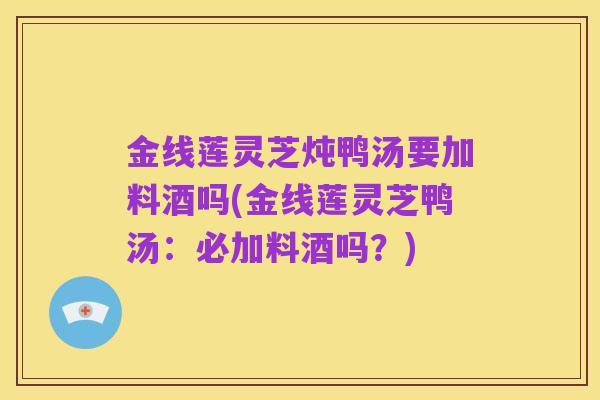 金线莲灵芝炖鸭汤要加料酒吗(金线莲灵芝鸭汤:必加料酒吗?)