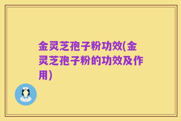 金灵芝孢子粉功效(金灵芝孢子粉的功效及作用)