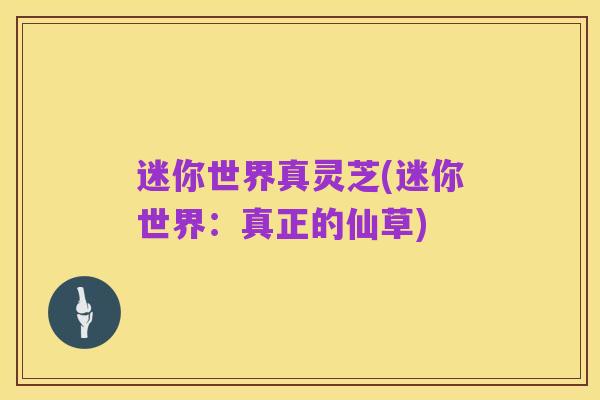 迷你世界真灵芝(迷你世界:真正的仙草)