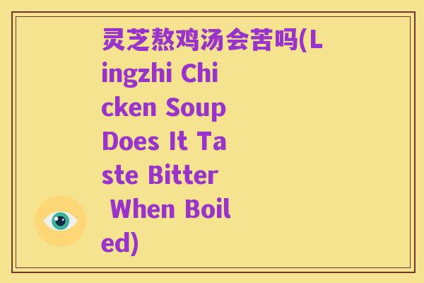 灵芝熬鸡汤会苦吗(Lingzhi Chicken Soup Does It Taste Bitter When Boiled)