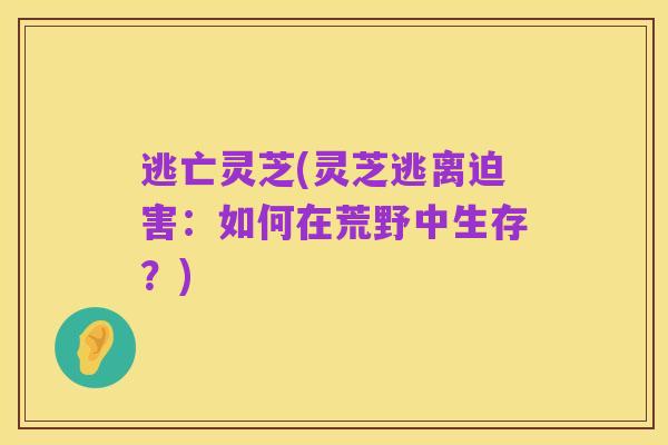 逃亡灵芝(灵芝逃离迫害：如何在荒野中生存？)