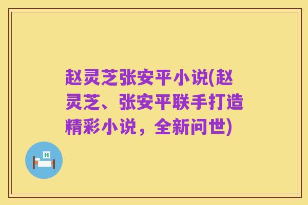 赵灵芝张安平小说(赵灵芝、张安平联手打造精彩小说，全新问世)