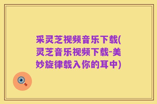 采灵芝视频音乐下载(灵芝音乐视频下载-美妙旋律载入你的耳中)