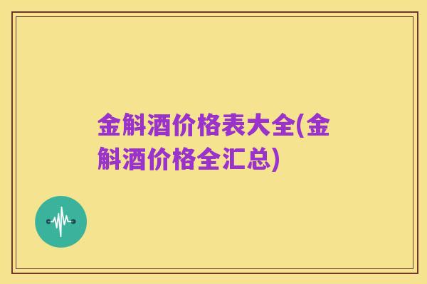 金斛酒价格表大全(金斛酒价格全汇总)