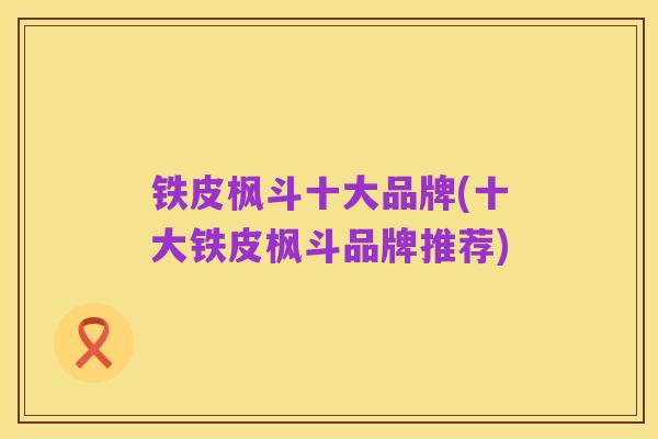 铁皮枫斗十大品牌(十大铁皮枫斗品牌推荐)