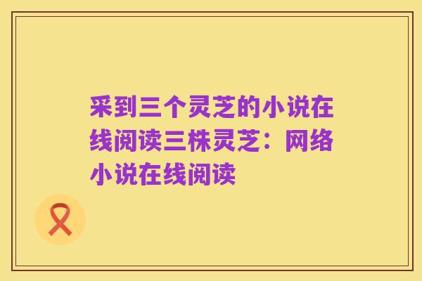 采到三个灵芝的小说在线阅读三株灵芝:网络小说在线阅读