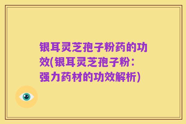 银耳灵芝孢子粉药的功效(银耳灵芝孢子粉：强力药材的功效解析)