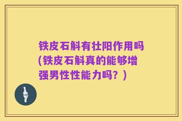 铁皮石斛有壮阳作用吗(铁皮石斛真的能够增强男性性能力吗？)