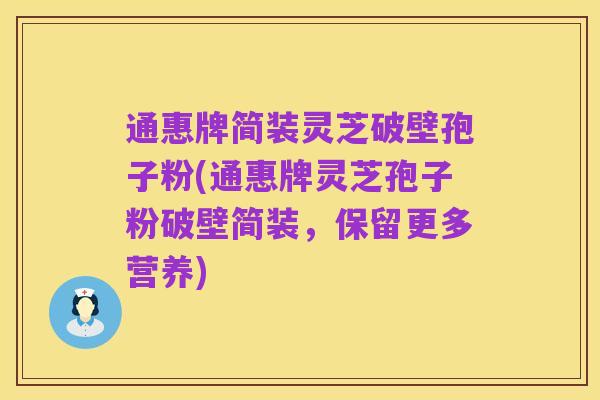 通惠牌简装灵芝破壁孢子粉(通惠牌灵芝孢子粉破壁简装,保留更多营养)