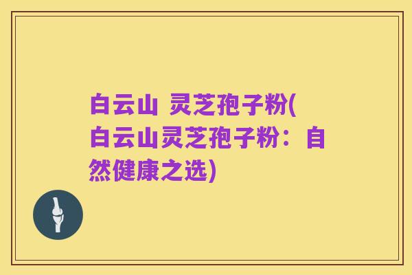 白云山 灵芝孢子粉(白云山灵芝孢子粉：自然健康之选)