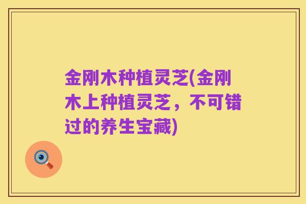 金刚木种植灵芝(金刚木上种植灵芝,不可错过的养生宝藏)