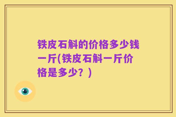 铁皮石斛的价格多少钱一斤(铁皮石斛一斤价格是多少?)