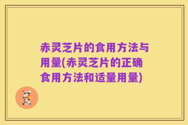 赤灵芝片的食用方法与用量(赤灵芝片的正确食用方法和适量用量)