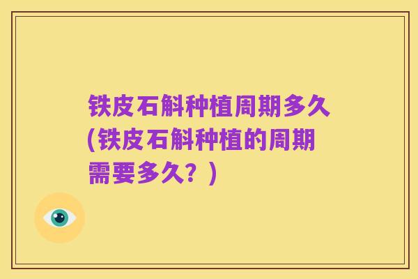 铁皮石斛种植周期多久(铁皮石斛种植的周期需要多久?)