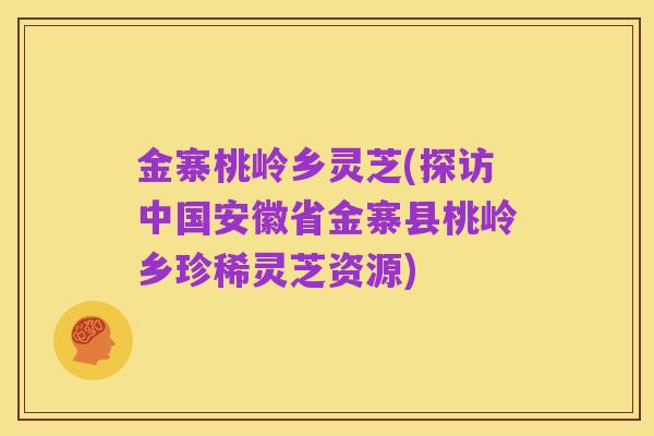 金寨桃岭乡灵芝(探访中国安徽省金寨县桃岭乡珍稀灵芝资源)