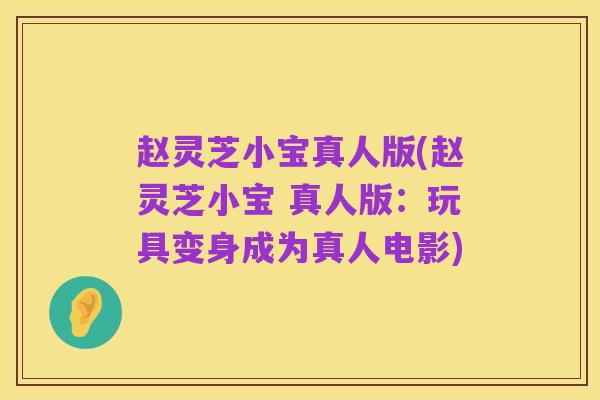 赵灵芝小宝真人版(赵灵芝小宝 真人版:玩具变身成为真人电影)