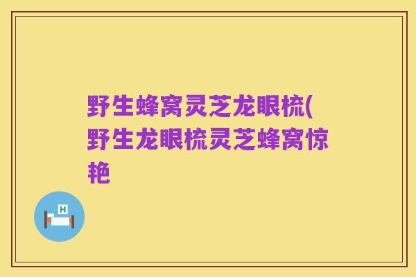 野生蜂窝灵芝龙眼梳(野生龙眼梳灵芝蜂窝惊艳