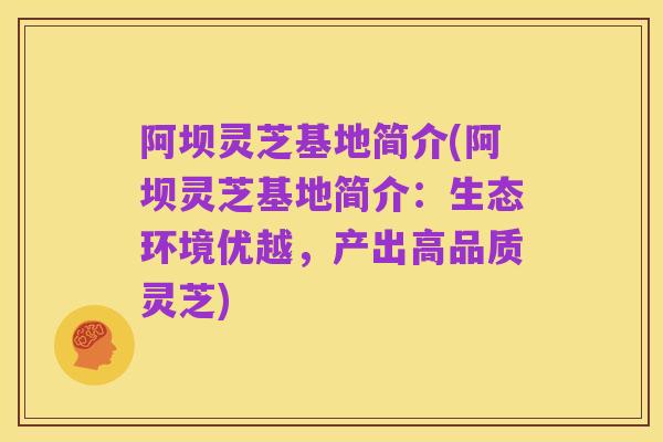 阿坝灵芝基地简介(阿坝灵芝基地简介：生态环境优越，产出高品质灵芝)