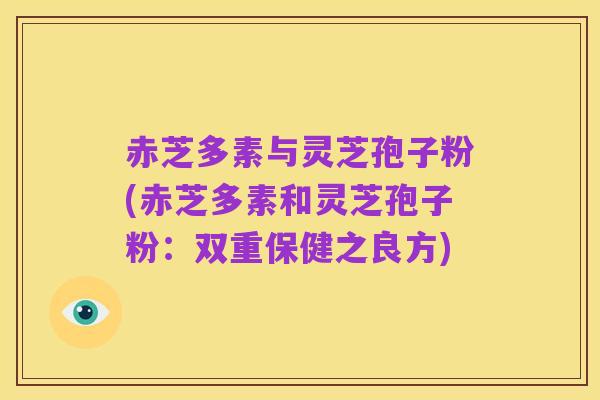 赤芝多素与灵芝孢子粉(赤芝多素和灵芝孢子粉:双重保健之良方)