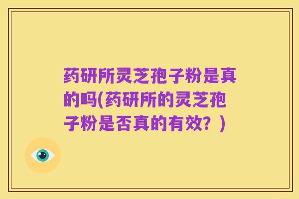 药研所灵芝孢子粉是真的吗(药研所的灵芝孢子粉是否真的有效?)