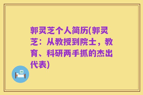 郭灵芝个人简历(郭灵芝:从教授到院士,教育、科研两手抓的杰出代表)