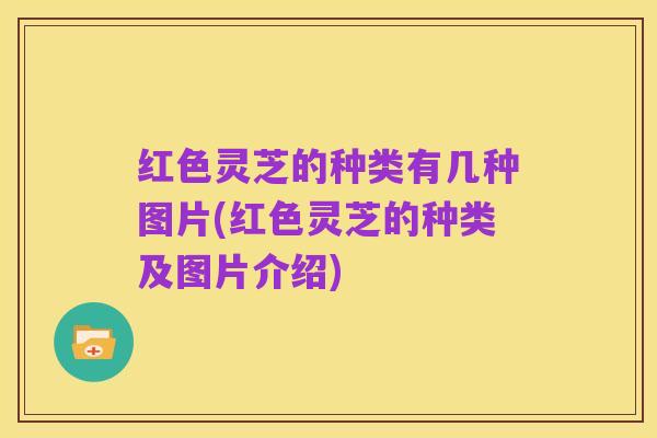 红色灵芝的种类有几种图片(红色灵芝的种类及图片介绍)