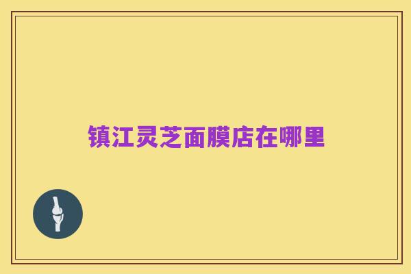 镇江灵芝面膜店在哪里