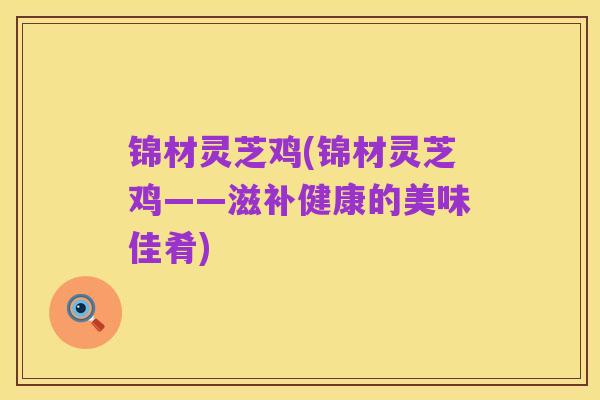 锦材灵芝鸡(锦材灵芝鸡——滋补健康的美味佳肴)