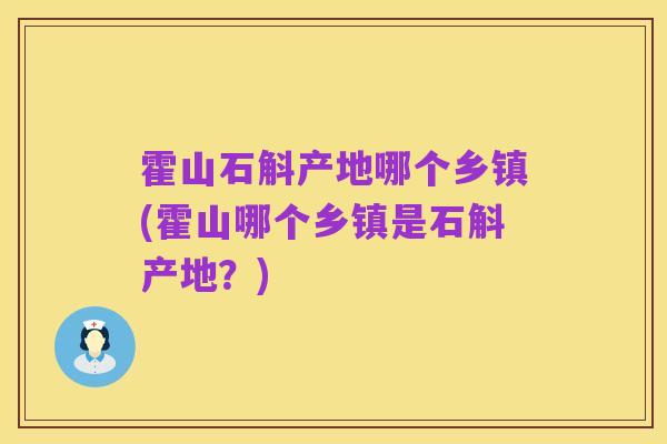 霍山石斛产地哪个乡镇(霍山哪个乡镇是石斛产地？)