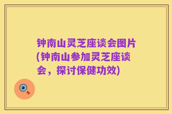 钟南山灵芝座谈会图片(钟南山参加灵芝座谈会,探讨保健功效)