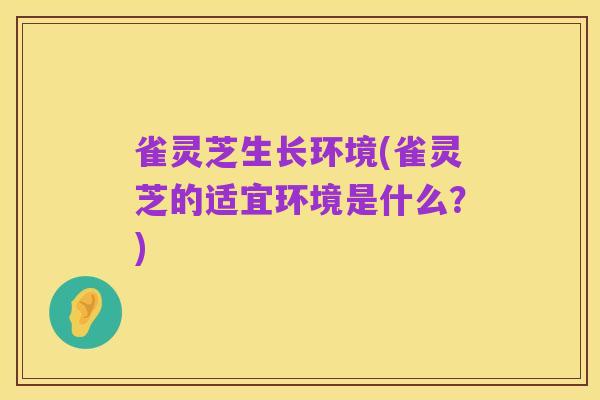 雀灵芝生长环境(雀灵芝的适宜环境是什么？)