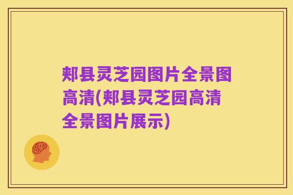 郏县灵芝园图片全景图高清(郏县灵芝园高清全景图片展示)