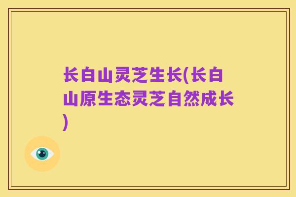 长白山灵芝生长(长白山原生态灵芝自然成长)