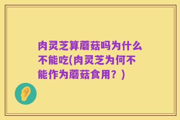 肉灵芝算蘑菇吗为什么不能吃(肉灵芝为何不能作为蘑菇食用？)