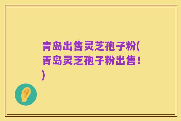 青岛出售灵芝孢子粉(青岛灵芝孢子粉出售！)