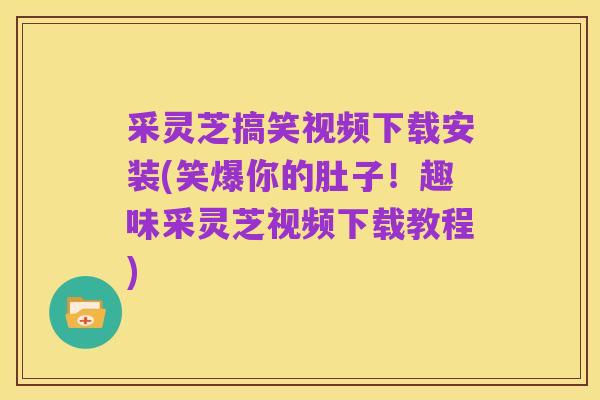 采灵芝搞笑视频下载安装(笑爆你的肚子!趣味采灵芝视频下载教程)