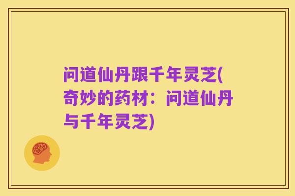 问道仙丹跟千年灵芝(奇妙的药材：问道仙丹与千年灵芝)