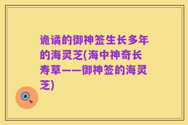 诡谲的御神签生长多年的海灵芝(海中神奇长寿草——御神签的海灵芝)