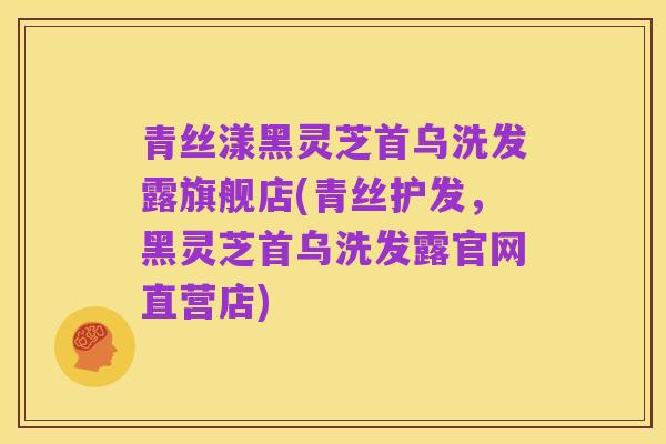 青丝漾黑灵芝首乌洗发露旗舰店(青丝护发，黑灵芝首乌洗发露官网直营店)
