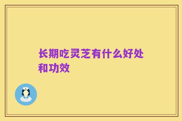 长期吃灵芝有什么好处和功效
