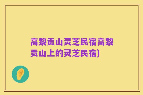 高黎贡山灵芝民宿高黎贡山上的灵芝民宿)