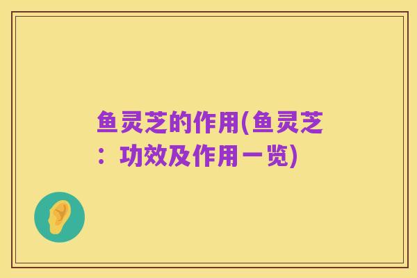 鱼灵芝的作用(鱼灵芝：功效及作用一览)