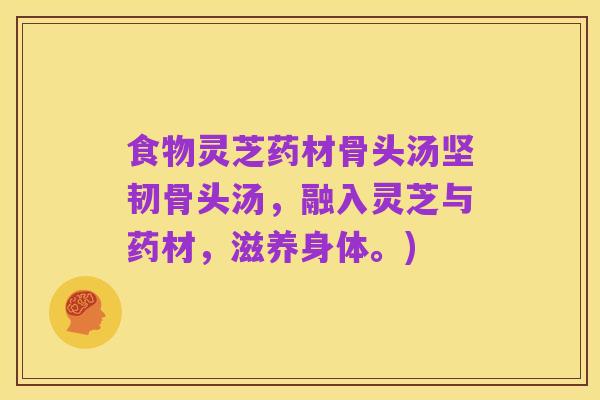 食物灵芝药材骨头汤坚韧骨头汤,融入灵芝与药材,滋养身体。)