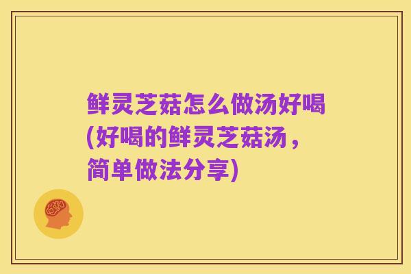 鲜灵芝菇怎么做汤好喝(好喝的鲜灵芝菇汤，简单做法分享)