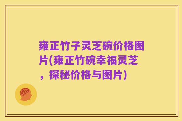 雍正竹子灵芝碗价格图片(雍正竹碗幸福灵芝,探秘价格与图片)