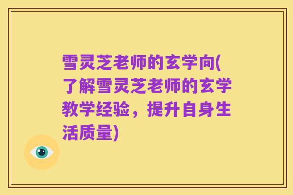 雪灵芝老师的玄学向(了解雪灵芝老师的玄学教学经验，提升自身生活质量)